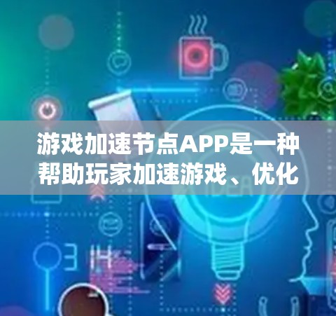 游戏加速节点APP是一种帮助玩家加速游戏、优化系统性能的工具。以下是详细的步骤和信息，帮助你更好地理解和使用该APP