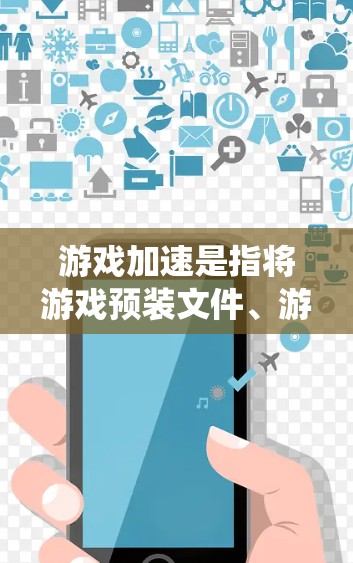 游戏加速是指将游戏预装文件、游戏包、系统依赖和程序依赖从CDATA文件中删除，转存到内存中，减少对CPU和内存的使用，从而优化游戏性能和减少资源占用。以下是游戏加速的步骤