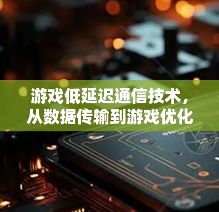 游戏低延迟通信技术，从数据传输到游戏优化