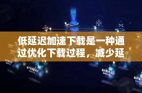 低延迟加速下载是一种通过优化下载过程，减少延迟并提升游戏性能的下载策略，尤其适用于对延迟敏感的用户。以下是详细的步骤指南和工具推荐，帮助您实现这一目标