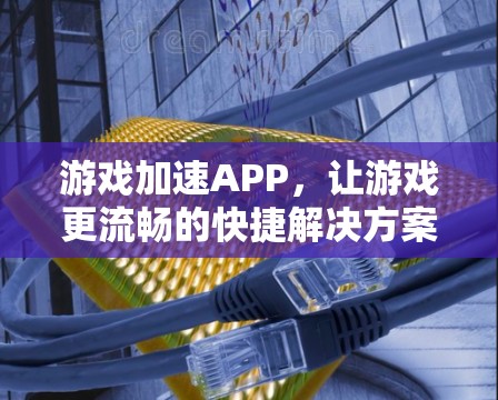 游戏加速APP，让游戏更流畅的快捷解决方案