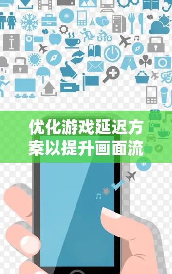 优化游戏延迟方案以提升画面流畅度和画质是游戏开发和优化的重要方面。以下是一个系统化的步骤指南，帮助你更好地实施延迟方案
