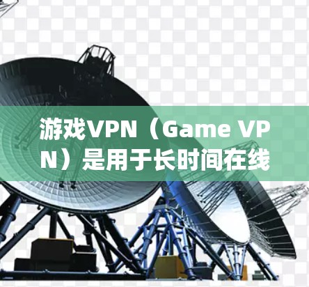 游戏VPN（Game VPN）是用于长时间在线 gaming的重要工具。选择一个可靠的VPN软件和配置方法，可以确保游戏体验的稳定性和安全性。以下是一些推荐的游戏VPN稳定方案及其使用方法