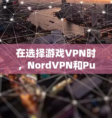 在选择游戏VPN时，NordVPN和PureVPN各有其特点，以下是详细的分析和推荐