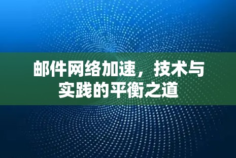 邮件网络加速，技术与实践的平衡之道