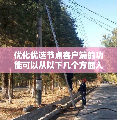 优化优选节点客户端的功能可以从以下几个方面入手，以提升其性能、安全性、用户体验和可维护性