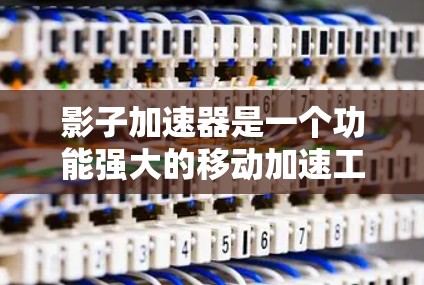 影子加速器是一个功能强大的移动加速工具，帮助用户在移动过程中节省时间或完成任务。以下是详细的使用说明