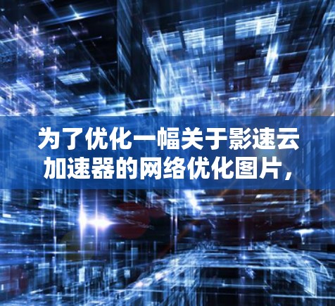 为了优化一幅关于影速云加速器的网络优化图片，可以按照以下步骤进行设计和调整
