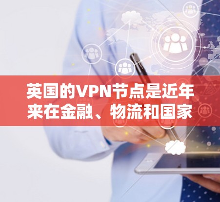 英国的VPN节点是近年来在金融、物流和国家安全领域中备受关注的网络加密技术。以下是对英国VPN节点的详细分析