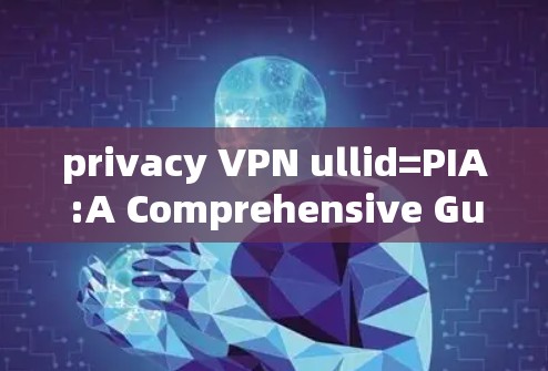 privacy VPN ullid=PIA:A Comprehensive Guide to Security User Experience