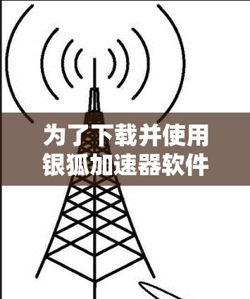 为了下载并使用银狐加速器软件，您可以按照以下步骤进行
