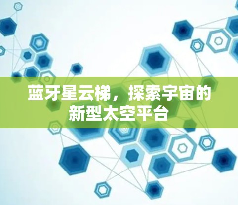 蓝牙星云梯，探索宇宙的新型太空平台