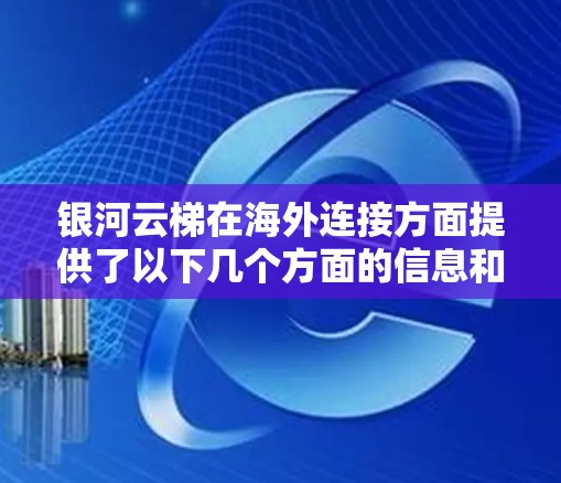 银河云梯在海外连接方面提供了以下几个方面的信息和分析