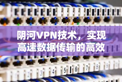 阴河VPN技术，实现高速数据传输的高效解决方案