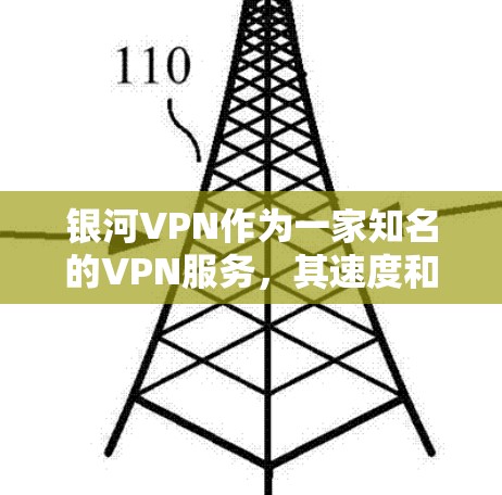 银河VPN作为一家知名的VPN服务，其速度和性能受到广泛认可，但具体速度和性能可能会因不同的网络环境和使用策略而有所不同。以下是一些关于银河VPN速度的评测和信息