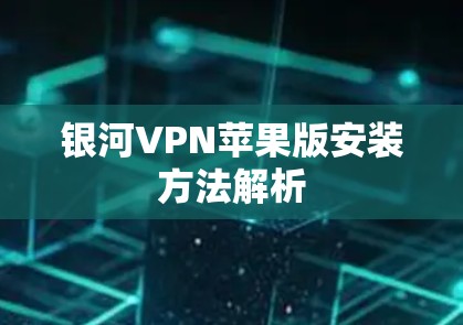 银河VPN苹果版安装方法解析