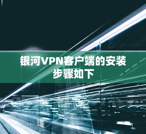银河VPN客户端的安装步骤如下