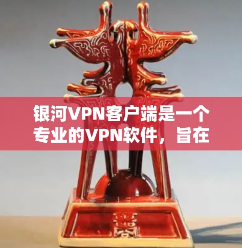 银河VPN客户端是一个专业的VPN软件，旨在提供安全、便捷的网络连接体验。以下是对银河VPN客户端的详细介绍