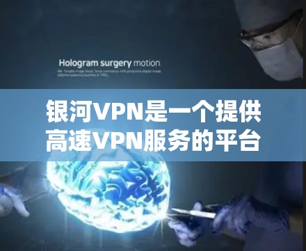 银河VPN是一个提供高速VPN服务的平台，旨在为用户提供安全、便捷的网络连接。以下是对银河VPN节点列表和高速线路选择的详细分析