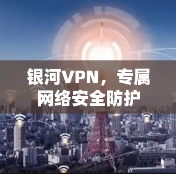 银河VPN，专属网络安全防护