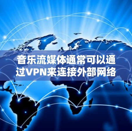 音乐流媒体通常可以通过VPN来连接外部网络，以确保视频内容的安全传输和下载。以下是关于如何通过VPN来连接音乐流媒体的具体步骤和注意事项