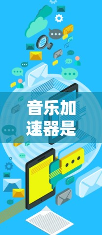 音乐加速器是一种帮助用户快速获取音乐资源或加速音乐播放的工具。它可以通过多种方式提供帮助，如免费资源获取、付费资源下载、资源分享等。以下是一些常见的音乐加速器推荐，以及如何使用它们