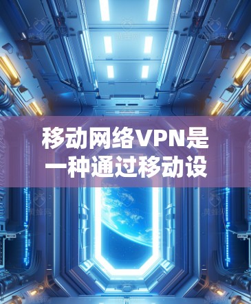 移动网络VPN是一种通过移动设备连接到互联网的VPN服务，旨在提供 secure 的网络连接体验。以下是关于移动网络VPN的详细介绍