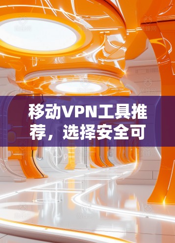移动VPN工具推荐，选择安全可靠的好帮手