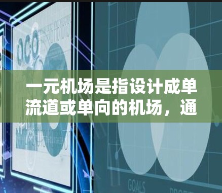 一元机场是指设计成单流道或单向的机场，通常用于提升机场的效率和运行速度。以下是其作用的详细解释