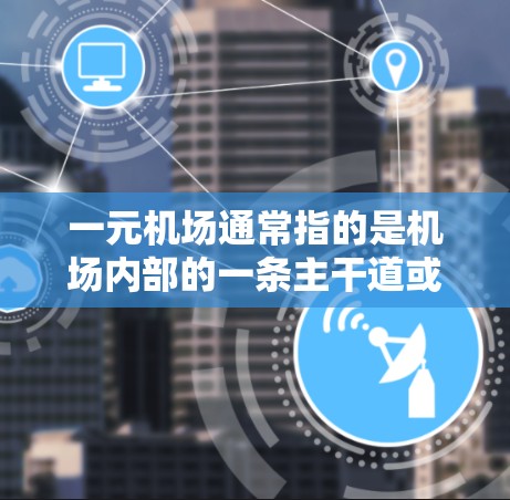 一元机场通常指的是机场内部的一条主干道或特定区域，旨在为旅客提供一个便捷的入口进入机场。以下是一元机场的最新位置和相关信息