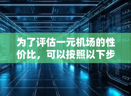 为了评估一元机场的性价比，可以按照以下步骤进行分析