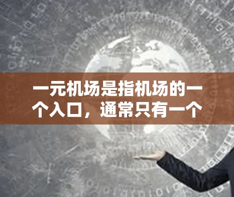 一元机场是指机场的一个入口，通常只有一个窗口或出口，可能只接受特定类型的交通工具或服务。以下是对一元机场的详细分析