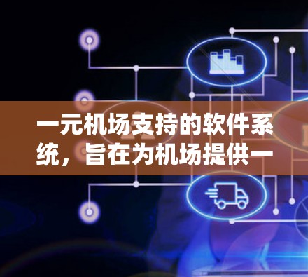 一元机场支持的软件系统，旨在为机场提供一个安全、高效和友好的管理平台，确保乘客信息和航班管理的有效进行。以下是对该系统的详细分析和总结