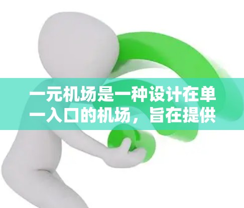 一元机场是一种设计在单一入口的机场，旨在提供更便捷的出行方式。以下是对一元机场的详细解释