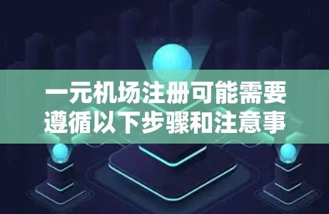 一元机场注册可能需要遵循以下步骤和注意事项，以确保成功