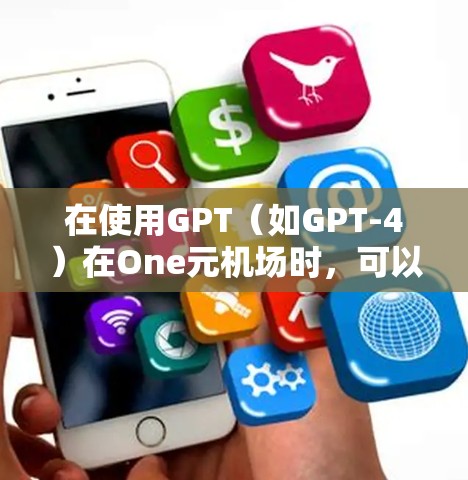 在使用GPT（如GPT-4）在One元机场时，可以按照以下步骤操作