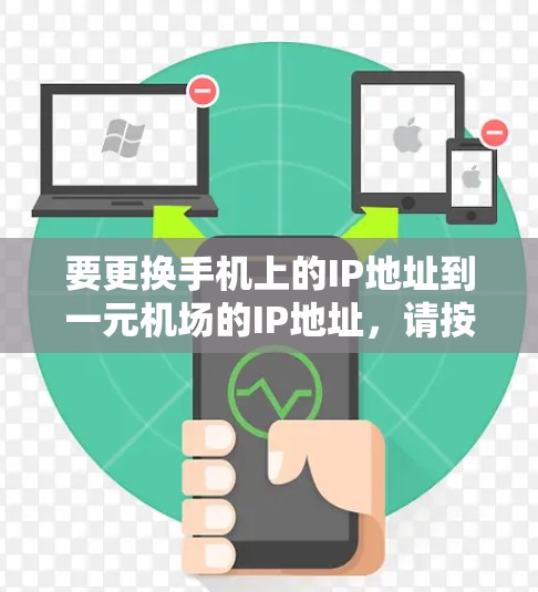要更换手机上的IP地址到一元机场的IP地址，请按照以下步骤进行操作