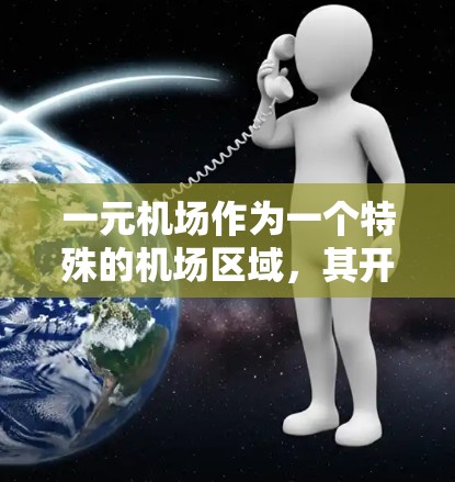 一元机场作为一个特殊的机场区域，其开放性取决于多个因素