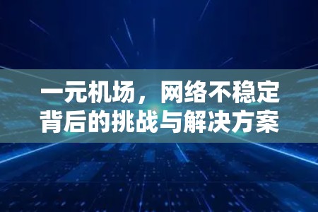 一元机场，网络不稳定背后的挑战与解决方案