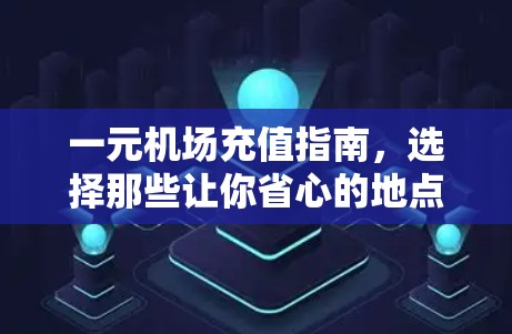 一元机场充值指南，选择那些让你省心的地点