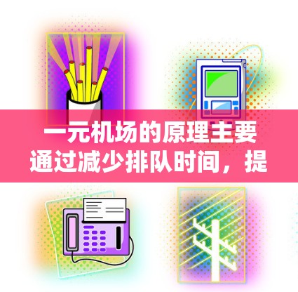 一元机场的原理主要通过减少排队时间，提高出站效率，确保乘客顺利出站，从而减少飞行的安全风险。以下是对此原理的详细解释和总结