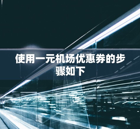 使用一元机场优惠券的步骤如下