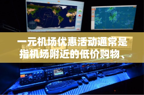 一元机场优惠活动通常是指机场附近的低价购物、休闲或交通便利的地方，价格通常在几块钱到几十块钱之间，适合旅行、出差或日常购物。以下是一些常见的机场优惠活动地点