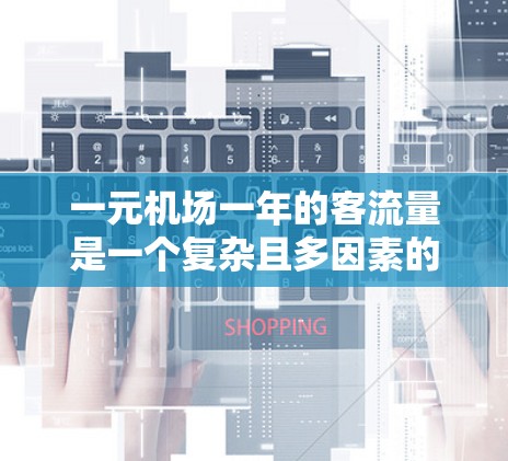 一元机场一年的客流量是一个复杂且多因素的计算问题，需要从多个方面进行分析。以下是对计算一元机场一年客流量的逐步解释