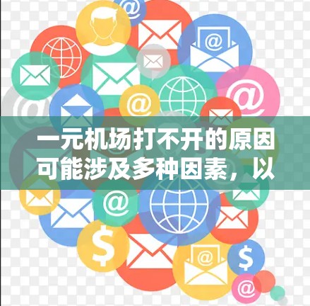 一元机场打不开的原因可能涉及多种因素，以下是一些可能的原因