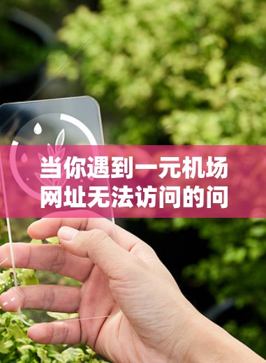 当你遇到一元机场网址无法访问的问题时，可以尝试以下步骤来解决问题
