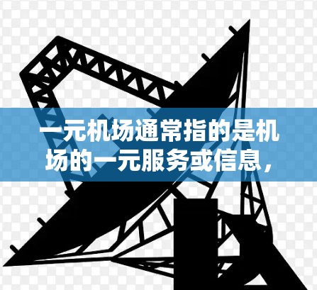 一元机场通常指的是机场的一元服务或信息，可能是指机场的官网、地图导航或者机场的官方信息。以下是一元机场的常见网页版结构和内容