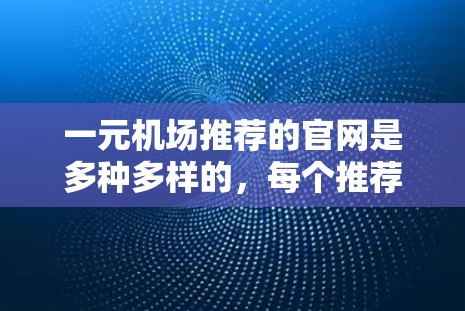 一元机场推荐的官网是多种多样的，每个推荐平台都有其独特的服务和适用场景。以下是几个常见的推荐平台及其特色
