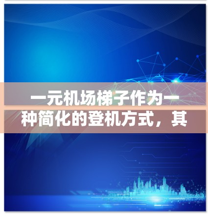 一元机场梯子作为一种简化的登机方式，其收费结构可能因航空公司、机场和地区而异。以下是一元机场梯子收费的几种常见情况和建议