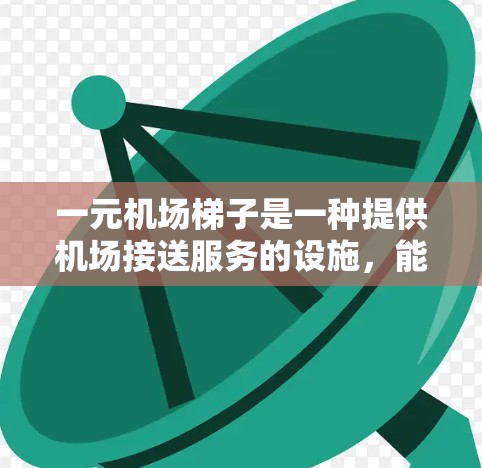 一元机场梯子是一种提供机场接送服务的设施，能够显著节省乘客和机场的运营成本，同时提高服务效率和便利性。以下是其主要功能和潜在好处的详细分析